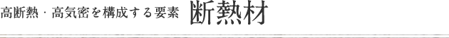 高断熱・高気密を構成する要素 断熱材